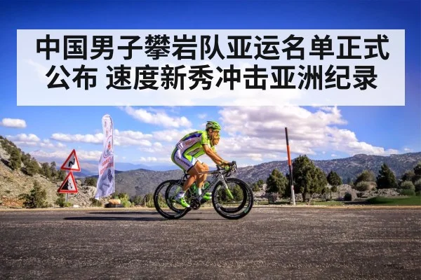 中国男子攀岩队亚运名单正式公布 速度新秀冲击亚洲纪录