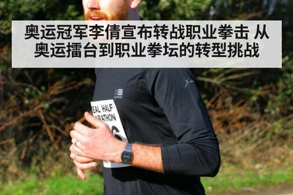 奥运冠军李倩宣布转战职业拳击 从奥运擂台到职业拳坛的转型挑战