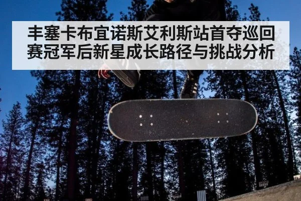 丰塞卡布宜诺斯艾利斯站首夺巡回赛冠军后新星成长路径与挑战分析